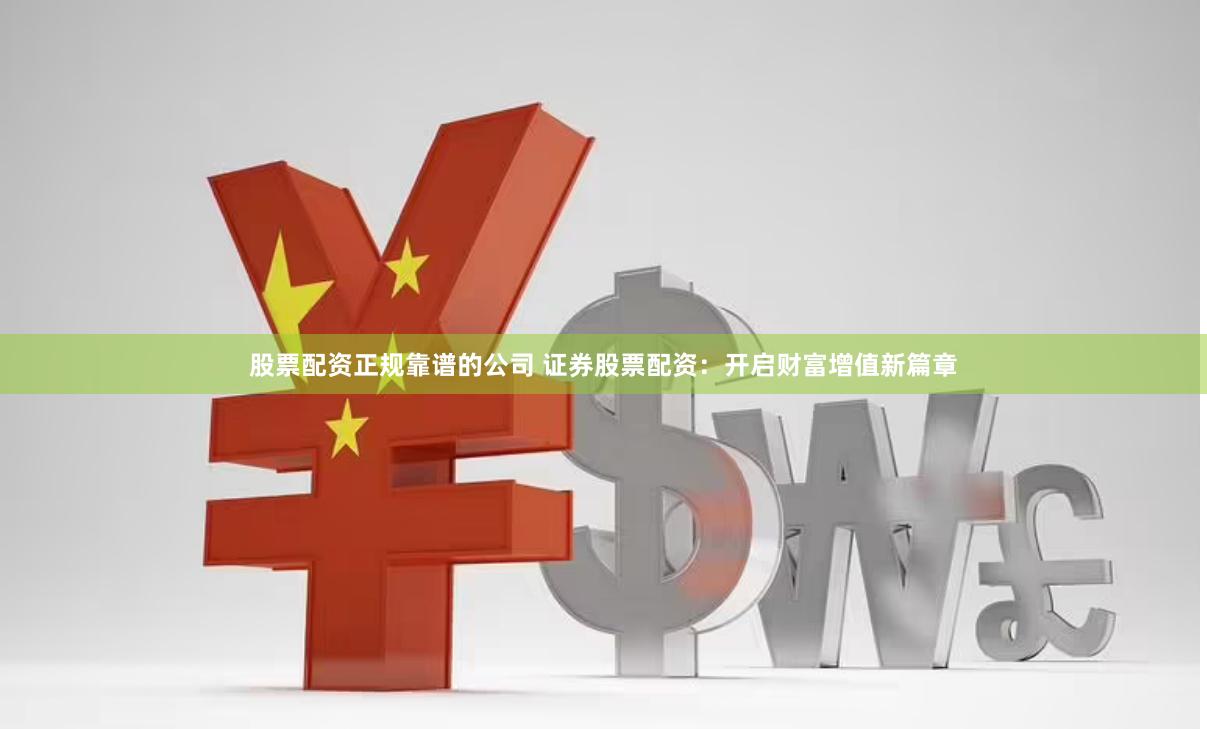 股票配资正规靠谱的公司 证券股票配资：开启财富增值新篇章