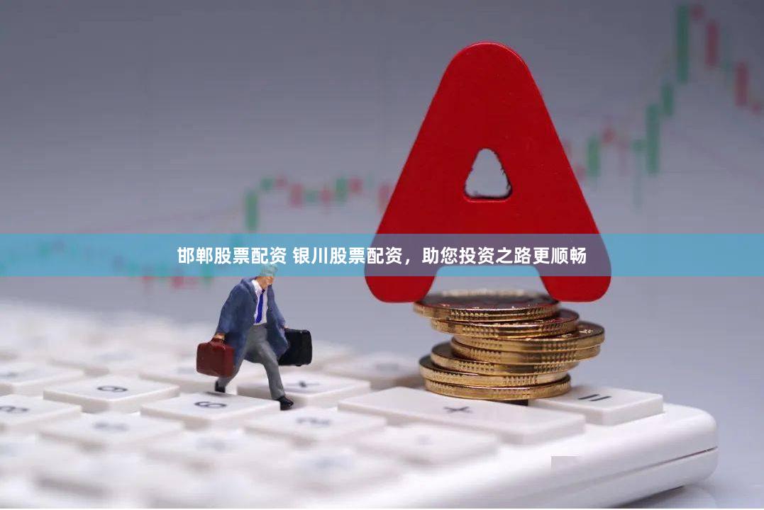 邯郸股票配资 银川股票配资，助您投资之路更顺畅